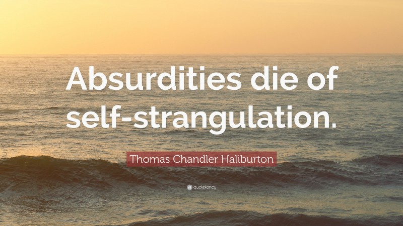 Thomas Chandler Haliburton Quote: “Absurdities die of self-strangulation.”