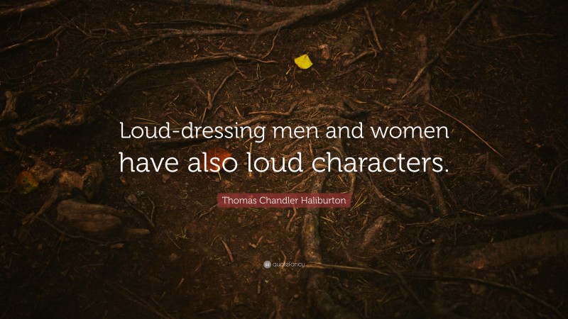 Thomas Chandler Haliburton Quote: “Loud-dressing men and women have also loud characters.”
