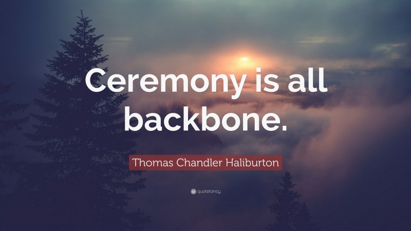 Thomas Chandler Haliburton Quote: “Ceremony is all backbone.”