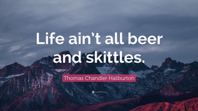 Thomas Chandler Haliburton Quote: “Life ain’t all beer and skittles.”