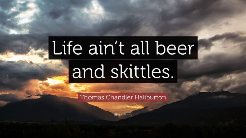 Thomas Chandler Haliburton Quote: “Life ain’t all beer and skittles.”