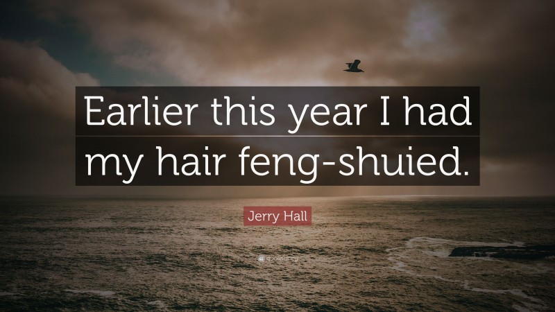 Jerry Hall Quote: “Earlier this year I had my hair feng-shuied.”