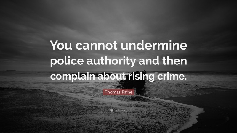 Thomas Paine Quote: “You cannot undermine police authority and then complain about rising crime.”