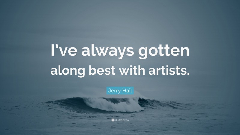 Jerry Hall Quote: “I’ve always gotten along best with artists.”