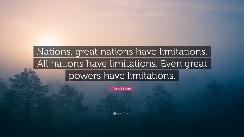 Chuck Hagel Quote: “Nations, great nations have limitations. All nations have limitations. Even great powers have limitations.”