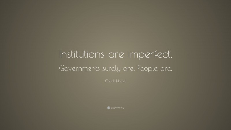 Chuck Hagel Quote: “Institutions are imperfect. Governments surely are. People are.”