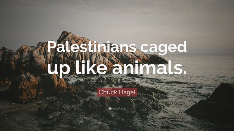 Chuck Hagel Quote: “Palestinians caged up like animals.”