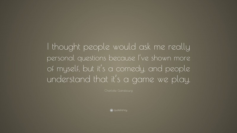 Charlotte Gainsbourg Quote: “I thought people would ask me really personal questions because I’ve shown more of myself, but it’s a comedy, and people understand that it’s a game we play.”