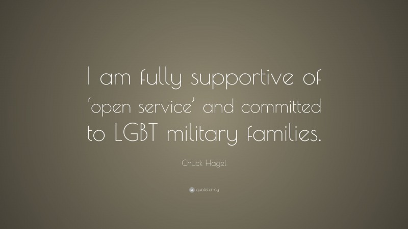 Chuck Hagel Quote: “I am fully supportive of ‘open service’ and committed to LGBT military families.”