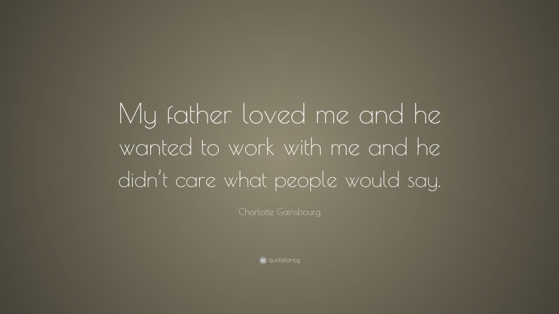 Charlotte Gainsbourg Quote: “My father loved me and he wanted to work with me and he didn’t care what people would say.”