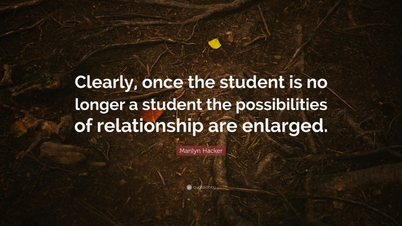 Marilyn Hacker Quote: “Clearly, once the student is no longer a student the possibilities of relationship are enlarged.”