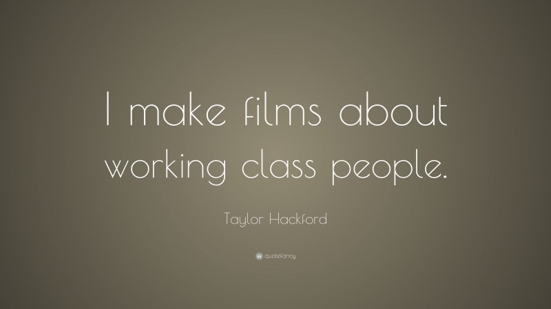 Taylor Hackford Quote: “I make films about working class people.”