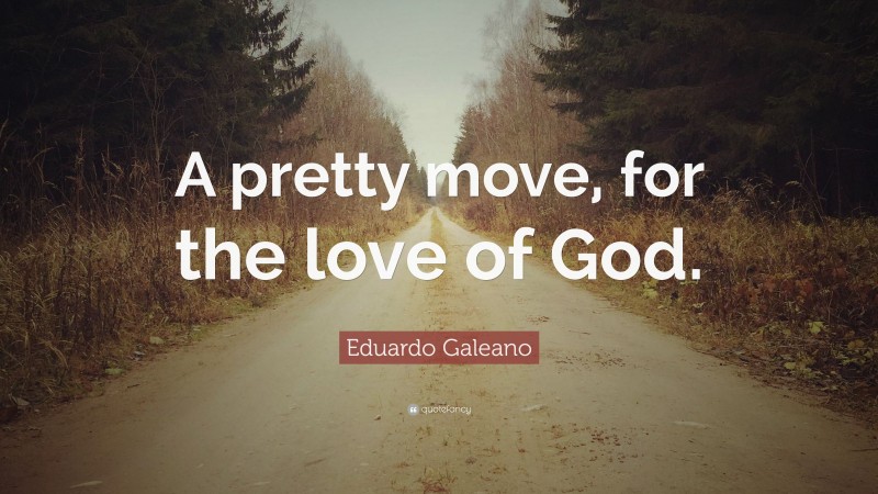 Eduardo Galeano Quote: “A pretty move, for the love of God.”