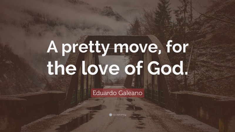 Eduardo Galeano Quote: “A pretty move, for the love of God.”