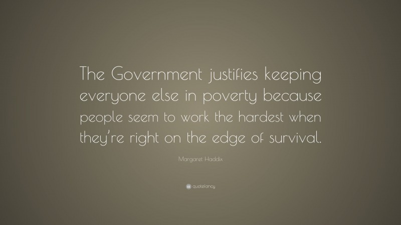 Margaret Haddix Quote: “The Government justifies keeping everyone else in poverty because people seem to work the hardest when they’re right on the edge of survival.”