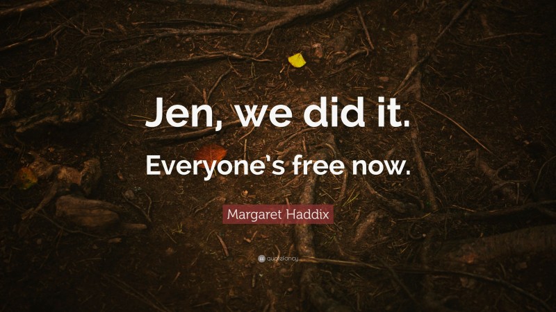 Margaret Haddix Quote: “Jen, we did it. Everyone’s free now.”