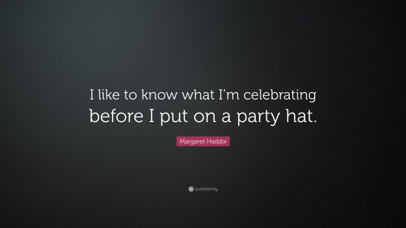 Margaret Haddix Quote: “I like to know what I’m celebrating before I put on a party hat.”