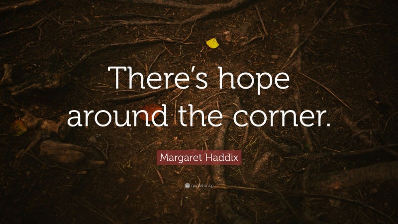 Margaret Haddix Quote: “There’s hope around the corner.”
