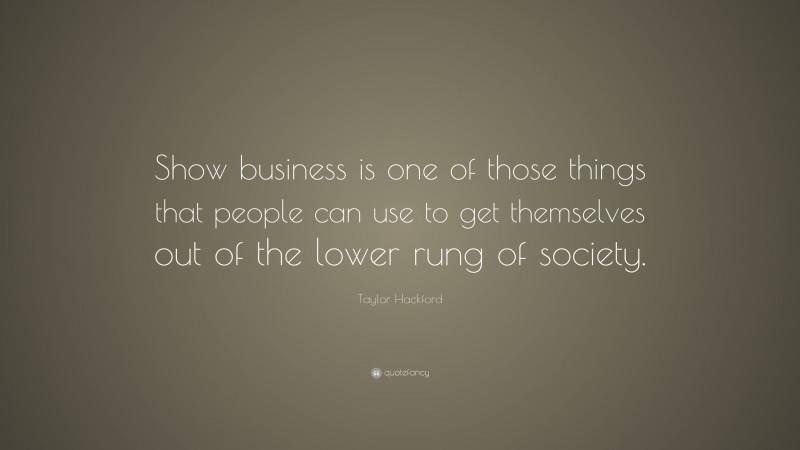Taylor Hackford Quote: “Show business is one of those things that people can use to get themselves out of the lower rung of society.”