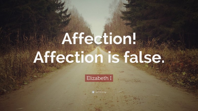 Elizabeth I Quote: “Affection! Affection is false.”