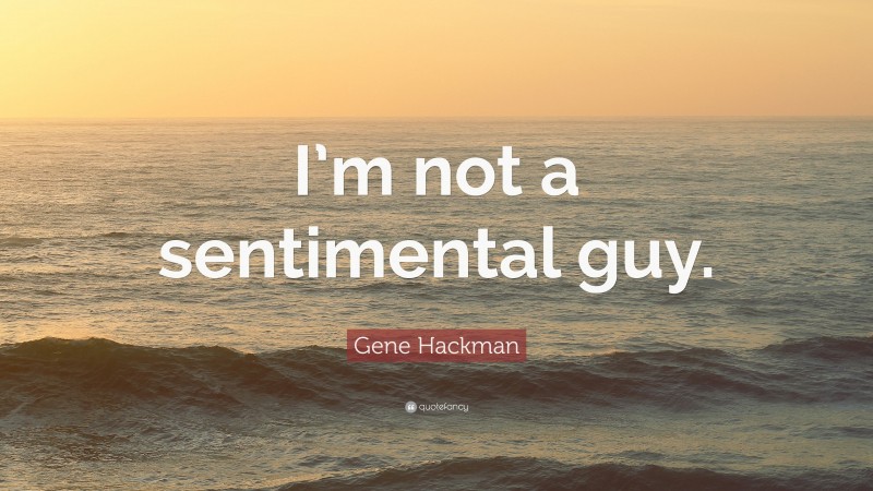 Gene Hackman Quote: “I’m not a sentimental guy.”