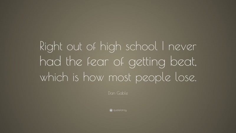 Dan Gable Quote: “Right out of high school I never had the fear of getting beat, which is how most people lose.”