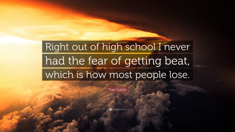 Dan Gable Quote: “Right out of high school I never had the fear of getting beat, which is how most people lose.”
