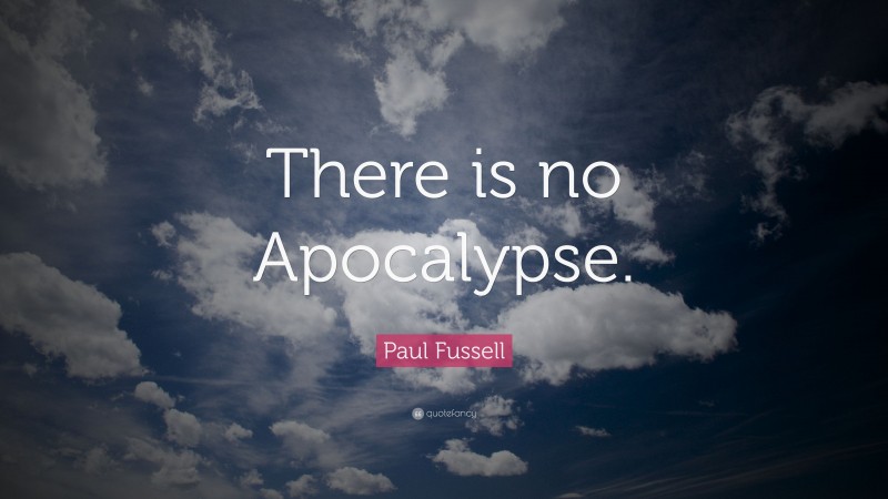 Paul Fussell Quote: “There is no Apocalypse.”