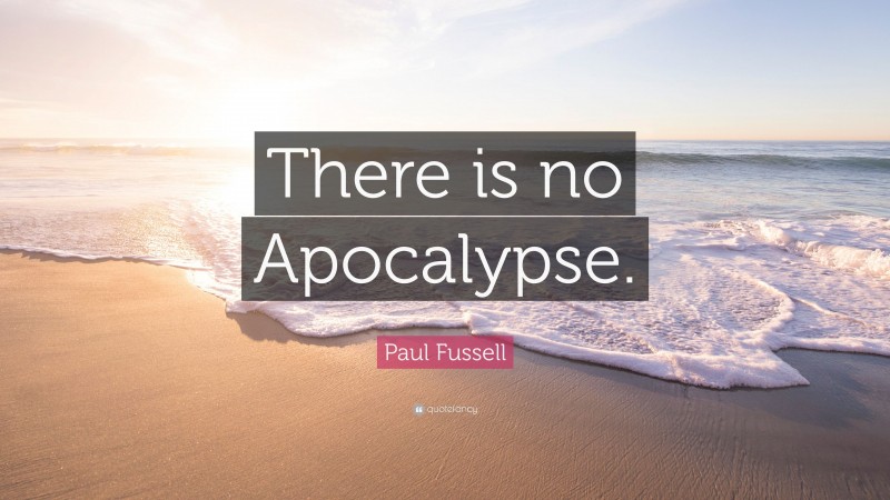 Paul Fussell Quote: “There is no Apocalypse.”