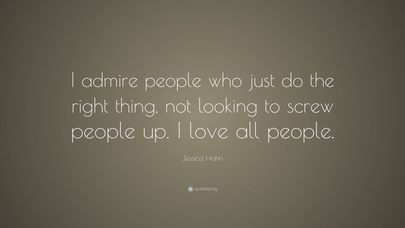 Jessica Hahn Quote: “I admire people who just do the right thing, not looking to screw people up. I love all people.”