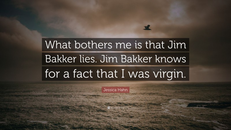 Jessica Hahn Quote: “What bothers me is that Jim Bakker lies. Jim Bakker knows for a fact that I was virgin.”