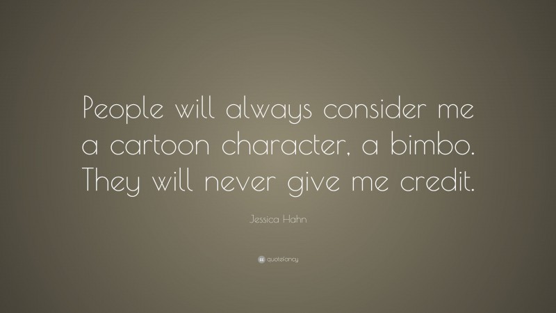 Jessica Hahn Quote: “People will always consider me a cartoon character, a bimbo. They will never give me credit.”