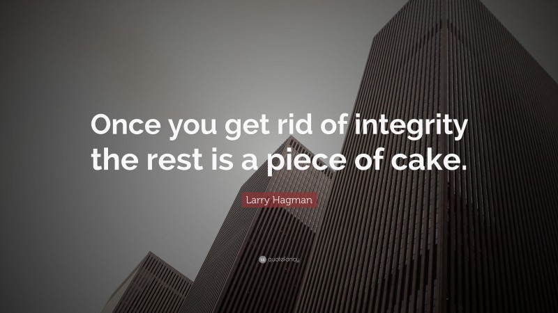 Larry Hagman Quote: “Once you get rid of integrity the rest is a piece of cake.”