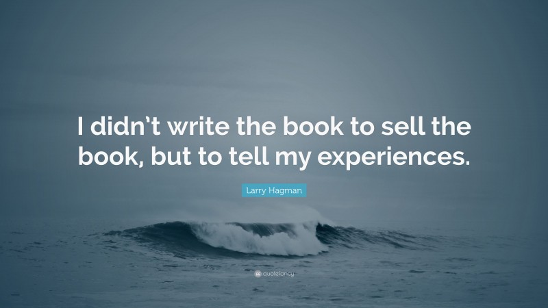 Larry Hagman Quote: “I didn’t write the book to sell the book, but to tell my experiences.”