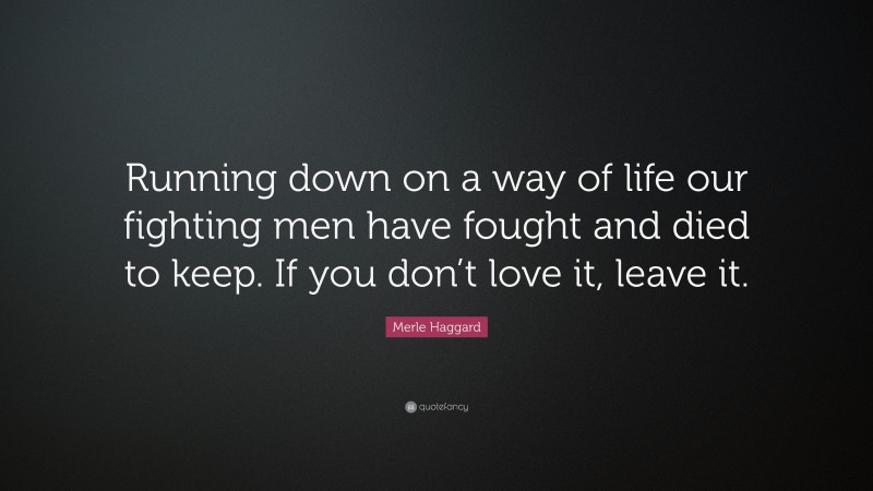 Merle Haggard Quote: “Running down on a way of life our fighting men have fought and died to keep. If you don’t love it, leave it.”
