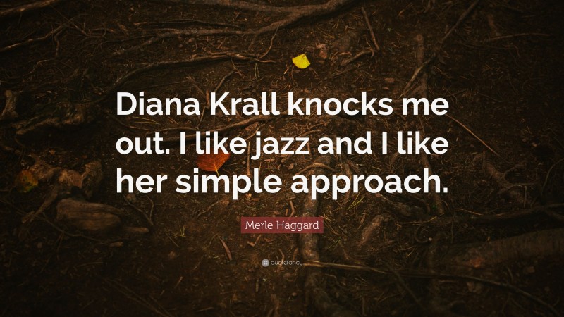 Merle Haggard Quote: “Diana Krall knocks me out. I like jazz and I like her simple approach.”