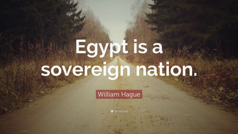 William Hague Quote: “Egypt is a sovereign nation.”