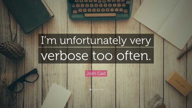 Josh Gad Quote: “I’m unfortunately very verbose too often.”