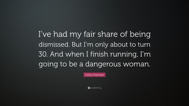 Cathy Freeman Quote: “I’ve had my fair share of being dismissed. But I’m only about to turn 30. And when I finish running, I’m going to be a dangerous woman.”