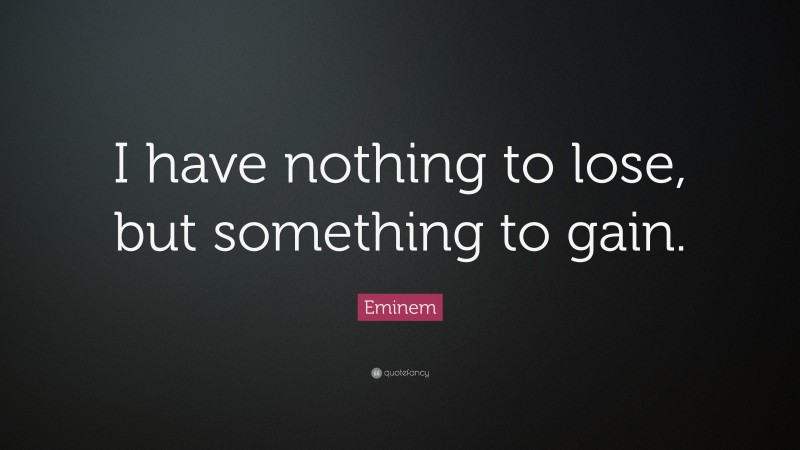 Eminem Quote: “I have nothing to lose, but something to gain.”