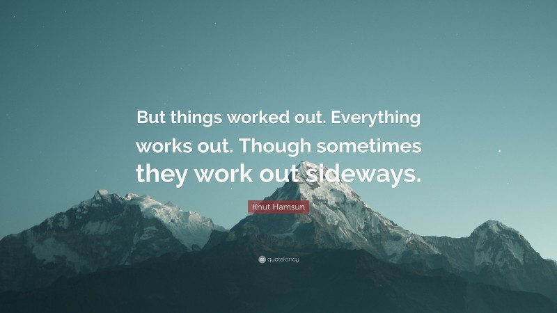 Knut Hamsun Quote: “But things worked out. Everything works out. Though sometimes they work out sideways.”