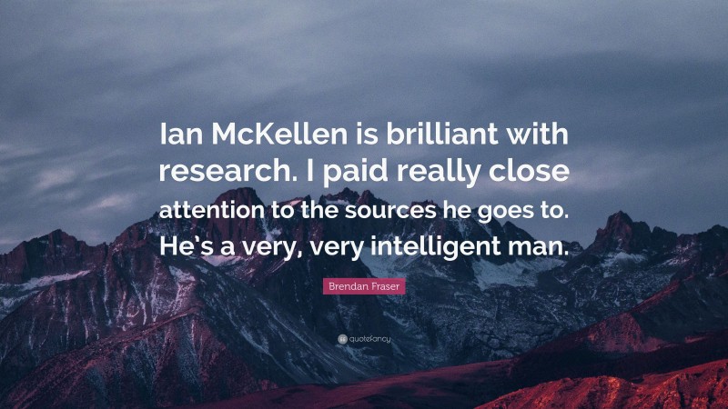 Brendan Fraser Quote: “Ian McKellen is brilliant with research. I paid really close attention to the sources he goes to. He’s a very, very intelligent man.”