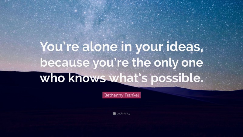 Bethenny Frankel Quote: “You’re alone in your ideas, because you’re the only one who knows what’s possible.”