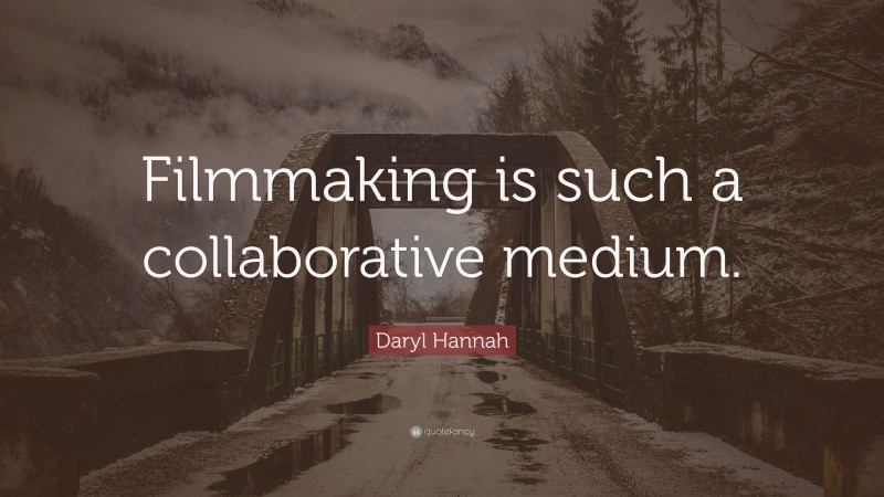 Daryl Hannah Quote: “Filmmaking is such a collaborative medium.”
