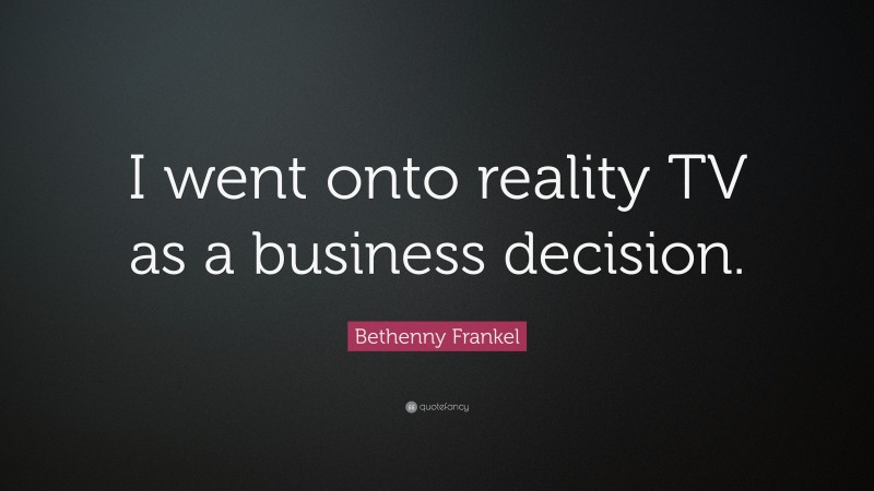 Bethenny Frankel Quote: “I went onto reality TV as a business decision.”