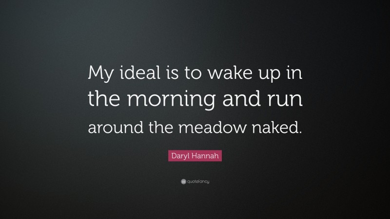 Daryl Hannah Quote: “My ideal is to wake up in the morning and run around the meadow naked.”