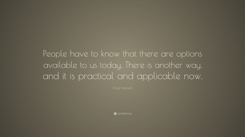 Daryl Hannah Quote: “People have to know that there are options available to us today. There is another way, and it is practical and applicable now.”