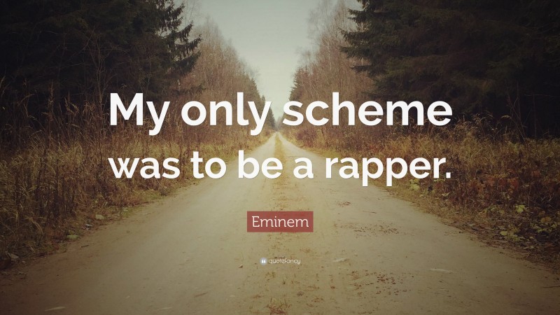 Eminem Quote: “My only scheme was to be a rapper.”