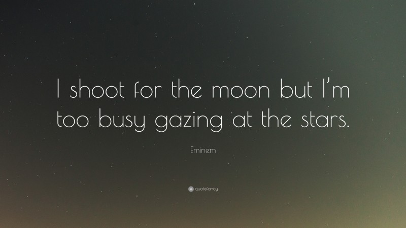 Eminem Quote: “I shoot for the moon but I’m too busy gazing at the stars.”