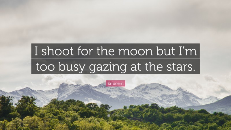 Eminem Quote: “I shoot for the moon but I’m too busy gazing at the stars.”